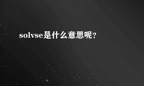 solvse是什么意思呢？