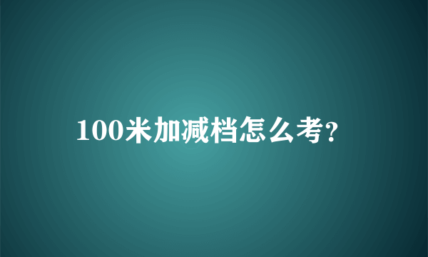 100米加减档怎么考？