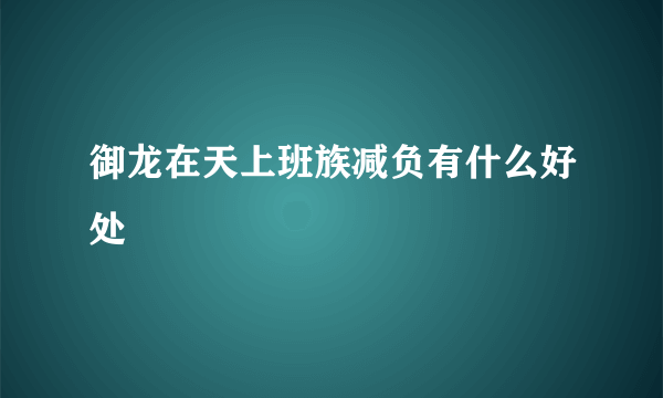 御龙在天上班族减负有什么好处