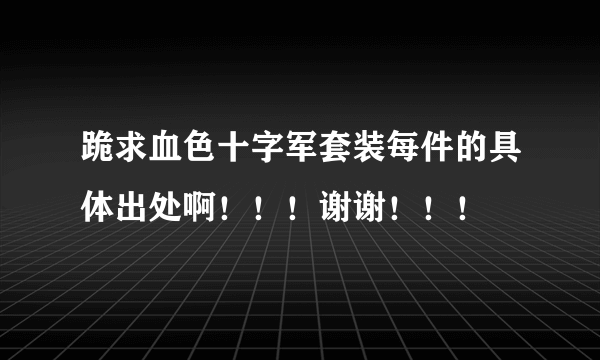 跪求血色十字军套装每件的具体出处啊！！！谢谢！！！