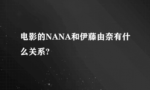 电影的NANA和伊藤由奈有什么关系?