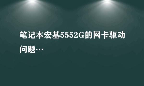 笔记本宏基5552G的网卡驱动问题…