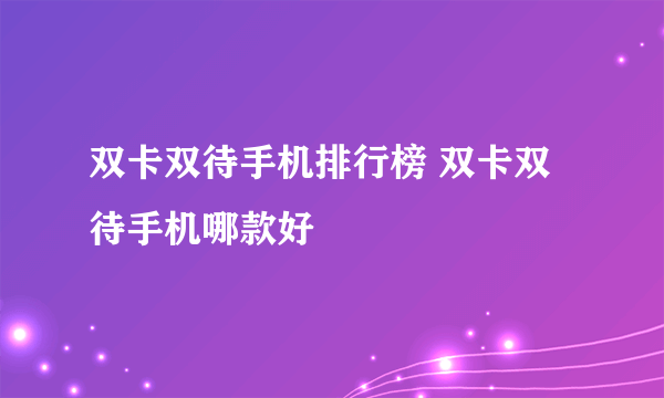 双卡双待手机排行榜 双卡双待手机哪款好