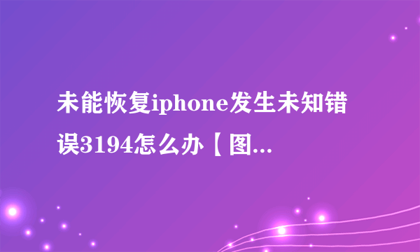 未能恢复iphone发生未知错误3194怎么办【图文详解】