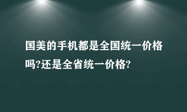 国美的手机都是全国统一价格吗?还是全省统一价格?