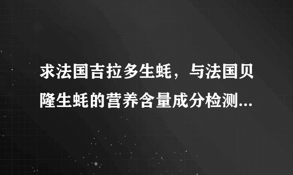 求法国吉拉多生蚝，与法国贝隆生蚝的营养含量成分检测表，谁有十分感谢，十万火急？