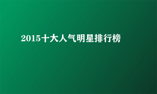 2015十大人气明星排行榜