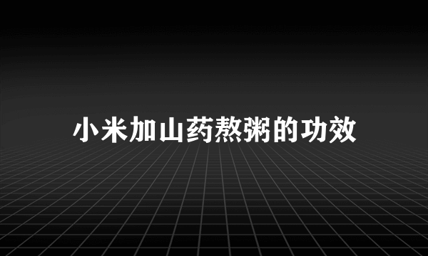 小米加山药熬粥的功效