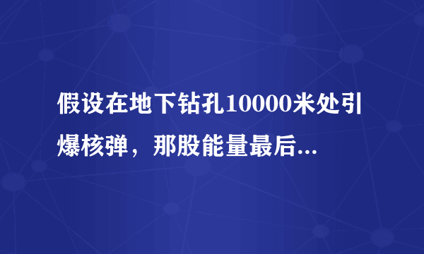 假设在地下钻孔10000米处引爆核弹，那股能量最后会造成什么结果？