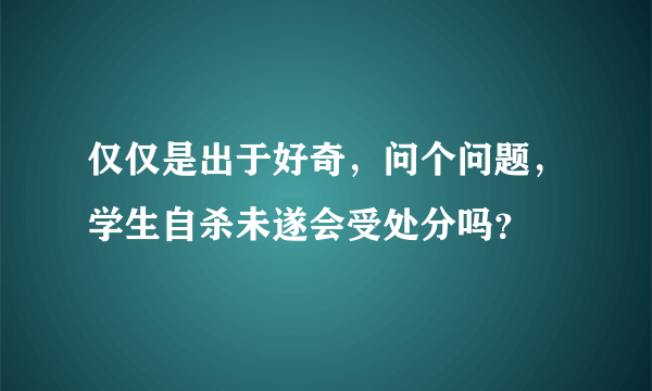 仅仅是出于好奇，问个问题，学生自杀未遂会受处分吗？