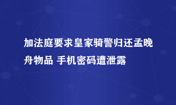 加法庭要求皇家骑警归还孟晚舟物品 手机密码遭泄露