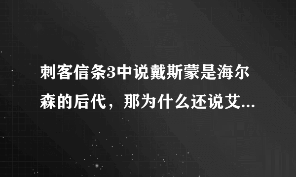 刺客信条3中说戴斯蒙是海尔森的后代，那为什么还说艾吉奥也是戴斯蒙的祖先？