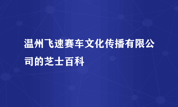 温州飞速赛车文化传播有限公司的芝士百科