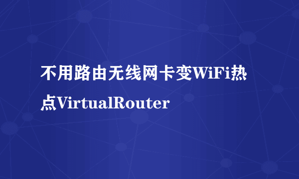 不用路由无线网卡变WiFi热点VirtualRouter