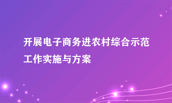 开展电子商务进农村综合示范工作实施与方案