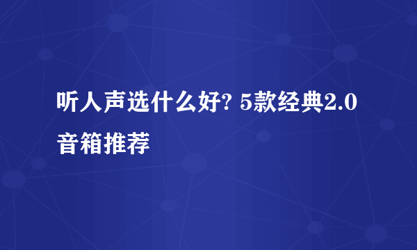 听人声选什么好? 5款经典2.0音箱推荐