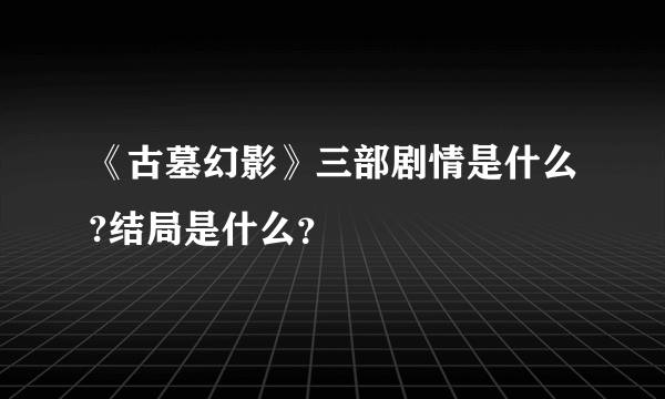 《古墓幻影》三部剧情是什么?结局是什么？