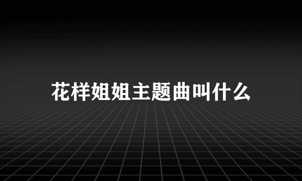 花样姐姐主题曲叫什么