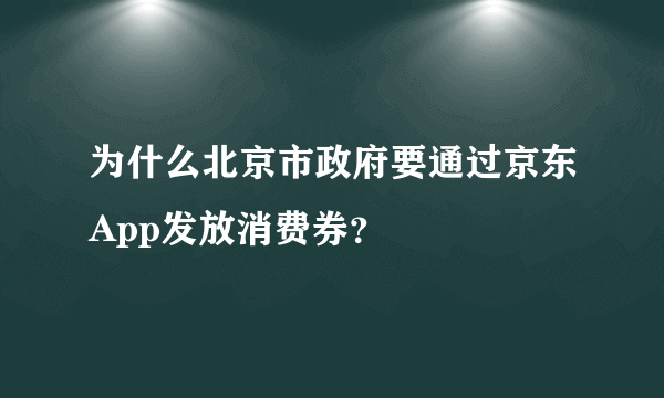 为什么北京市政府要通过京东App发放消费券？