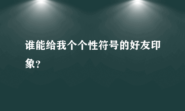 谁能给我个个性符号的好友印象？