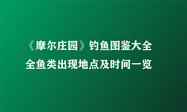 《摩尔庄园》钓鱼图鉴大全 全鱼类出现地点及时间一览