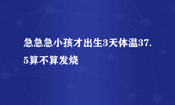 急急急小孩才出生3天体温37.5算不算发烧