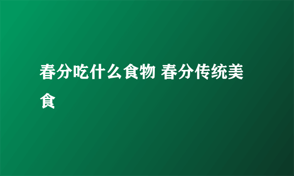 春分吃什么食物 春分传统美食