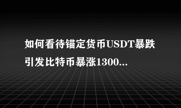 如何看待锚定货币USDT暴跌引发比特币暴涨1300美元？还会涨吗？