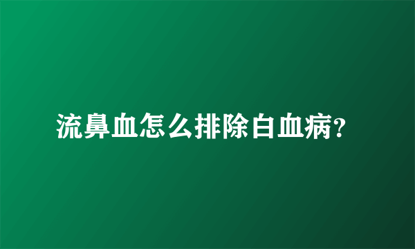 流鼻血怎么排除白血病？