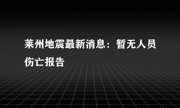 莱州地震最新消息：暂无人员伤亡报告