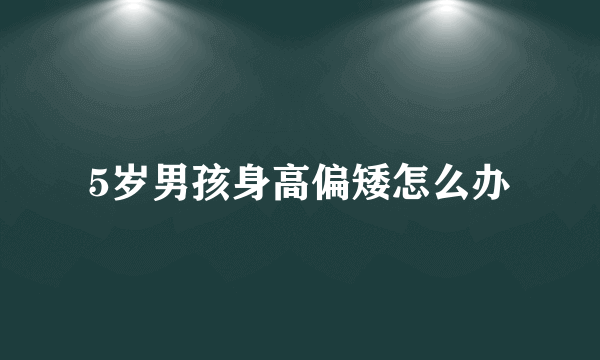 5岁男孩身高偏矮怎么办