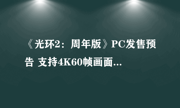 《光环2：周年版》PC发售预告 支持4K60帧画面输出、含超过30款多人地图