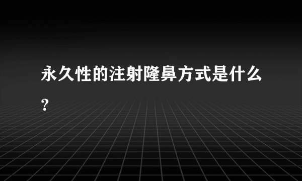 永久性的注射隆鼻方式是什么？