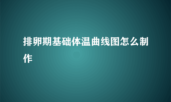 排卵期基础体温曲线图怎么制作