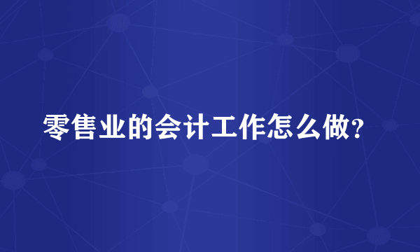 零售业的会计工作怎么做？