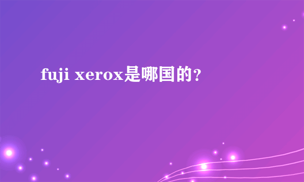 fuji xerox是哪国的？