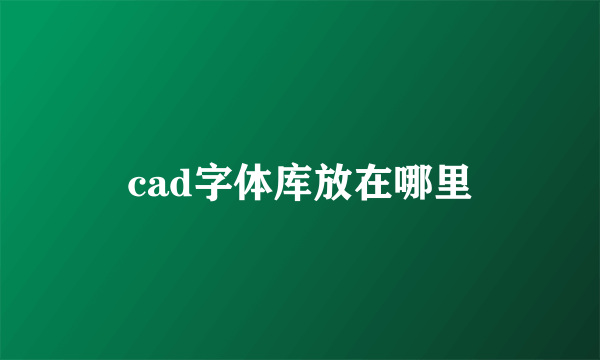 cad字体库放在哪里