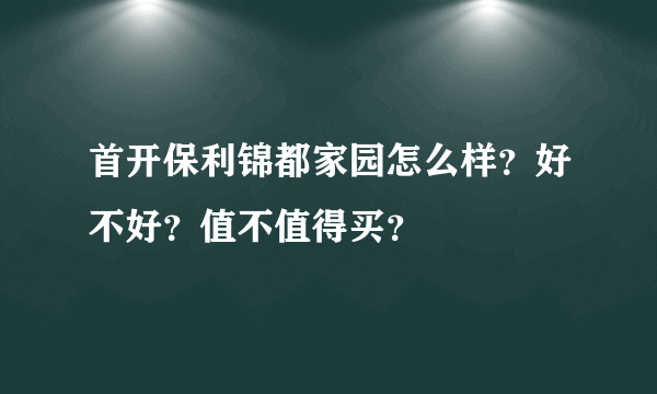 首开保利锦都家园怎么样？好不好？值不值得买？