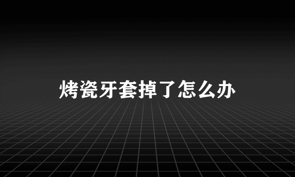 烤瓷牙套掉了怎么办