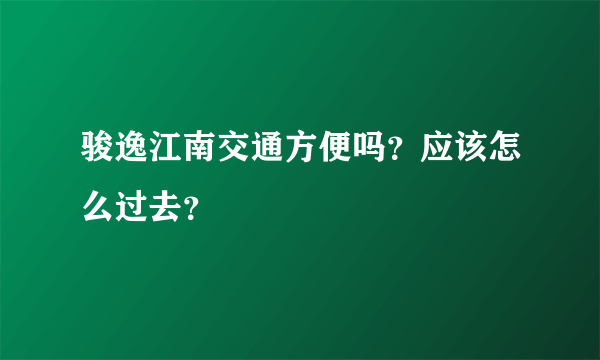 骏逸江南交通方便吗？应该怎么过去？