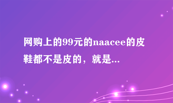 网购上的99元的naacee的皮鞋都不是皮的，就是个革的材料，穿上捂脚？