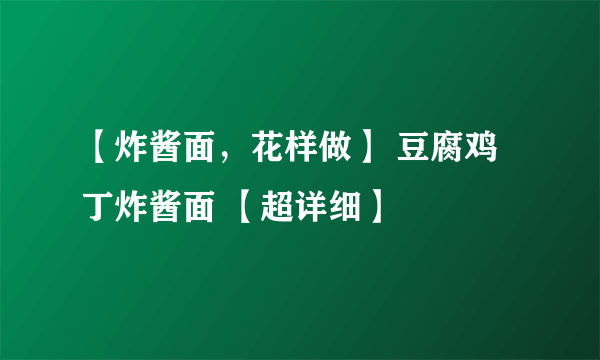 【炸酱面，花样做】 豆腐鸡丁炸酱面 【超详细】