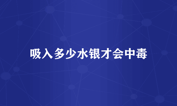 吸入多少水银才会中毒