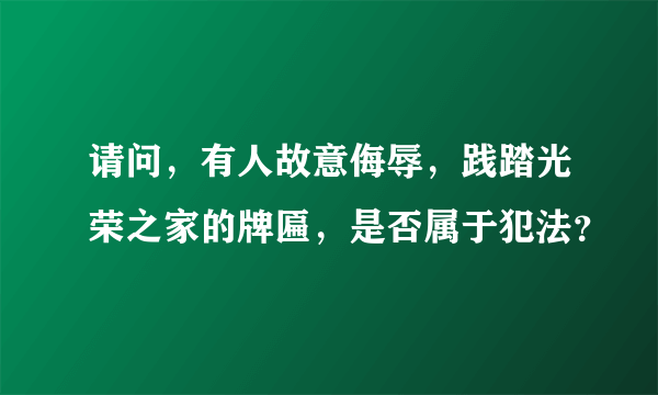 请问，有人故意侮辱，践踏光荣之家的牌匾，是否属于犯法？