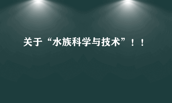 关于“水族科学与技术”！！