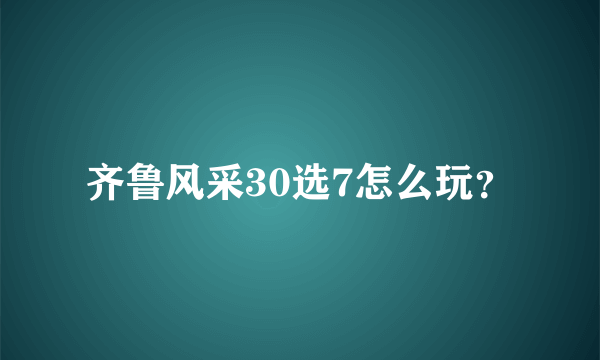 齐鲁风采30选7怎么玩？