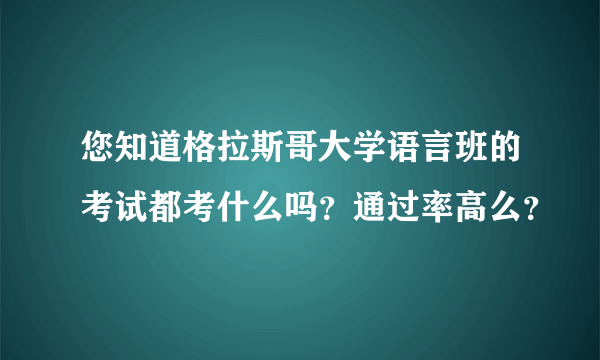 您知道格拉斯哥大学语言班的考试都考什么吗？通过率高么？