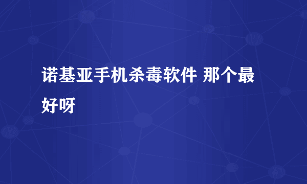 诺基亚手机杀毒软件 那个最好呀