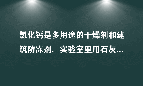 氯化钙是多用途的干燥剂和建筑防冻剂．实验室里用石灰石和盐酸制备二氧化碳的含酸废液（含有MgCl  2  、FeCl  3  等杂质）通过以下途径制得无水氯化钙．  提示：石灰乳的成分是Ca（OH）  2  （1）操作 I的名称为______，操作 II的名称为______．滤渣的化学成分有______． （2）石灰乳的作用是①______，②______．