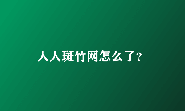 人人斑竹网怎么了？